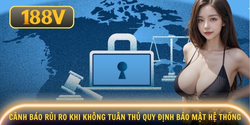 Cảnh báo rủi ro khi không tuân thủ quy định bảo mật hệ thống